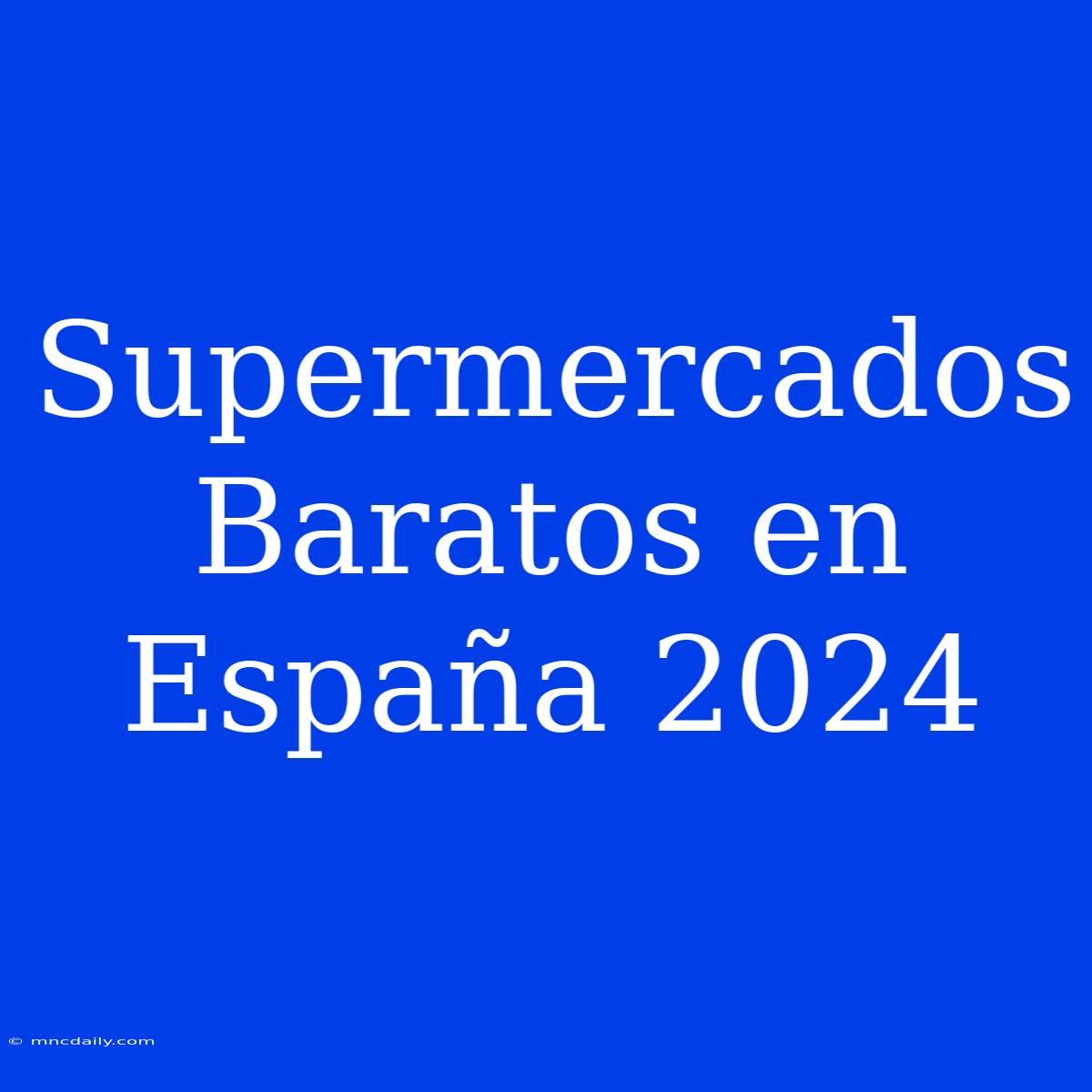 Supermercados Baratos En España 2024