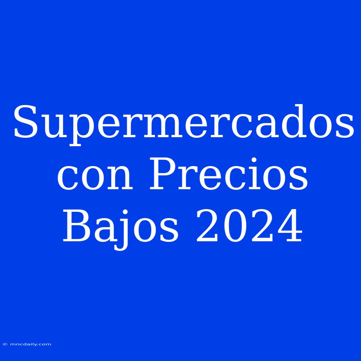 Supermercados Con Precios Bajos 2024