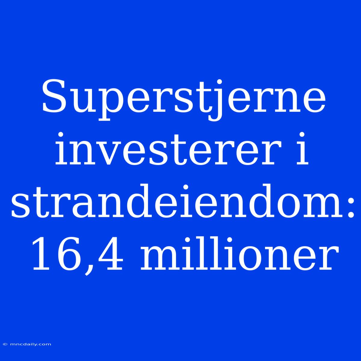 Superstjerne Investerer I Strandeiendom: 16,4 Millioner