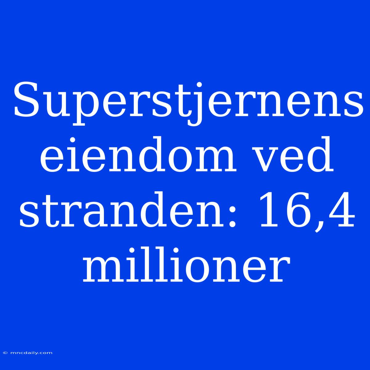 Superstjernens Eiendom Ved Stranden: 16,4 Millioner