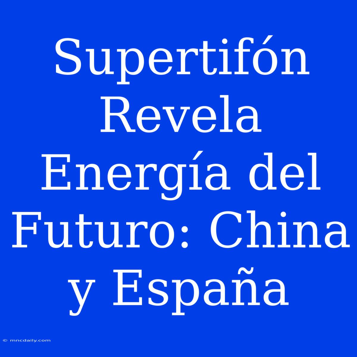 Supertifón Revela Energía Del Futuro: China Y España