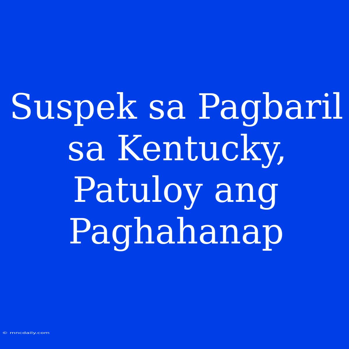 Suspek Sa Pagbaril Sa Kentucky, Patuloy Ang Paghahanap