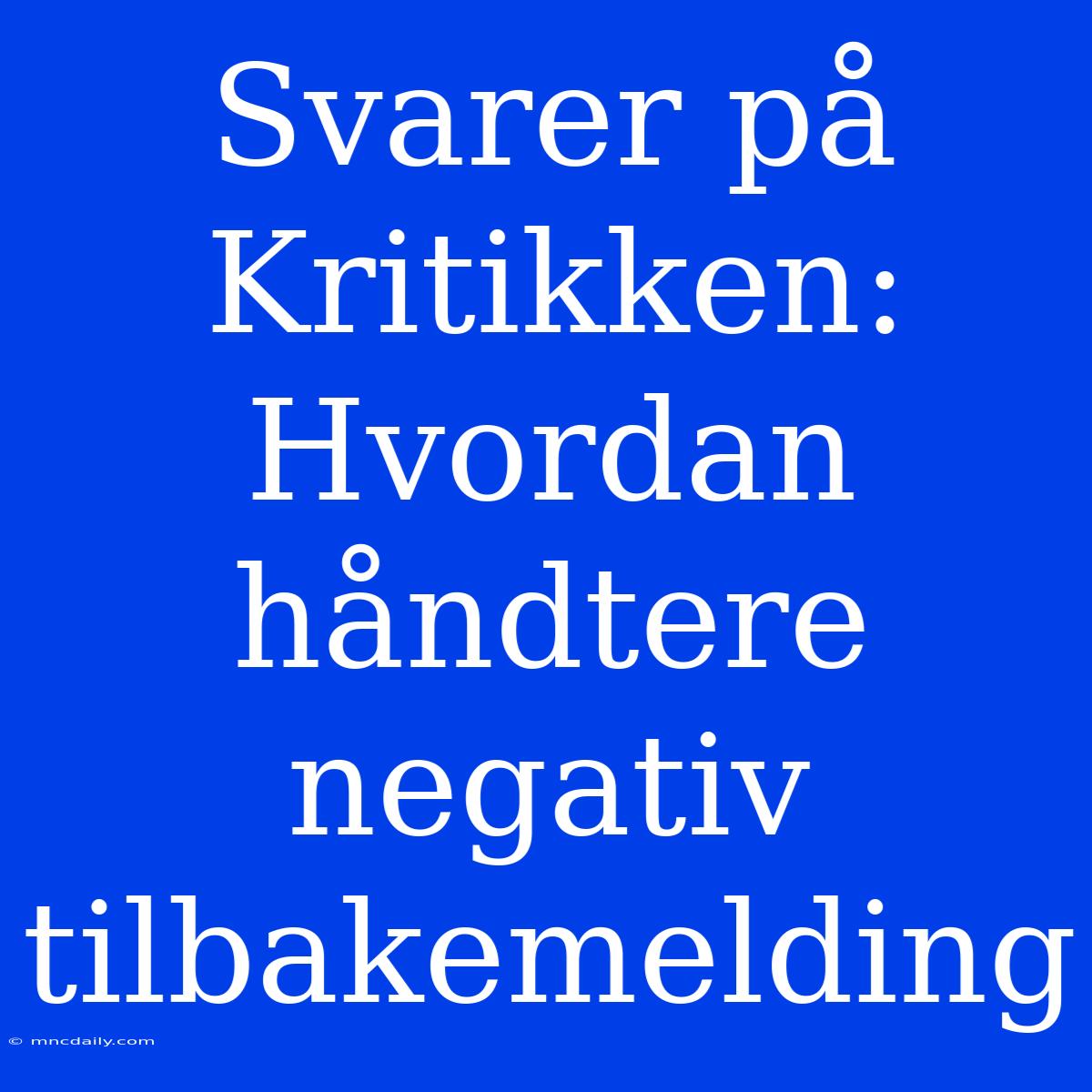 Svarer På Kritikken: Hvordan Håndtere Negativ Tilbakemelding