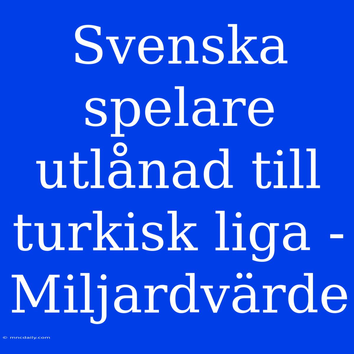 Svenska Spelare Utlånad Till Turkisk Liga - Miljardvärde