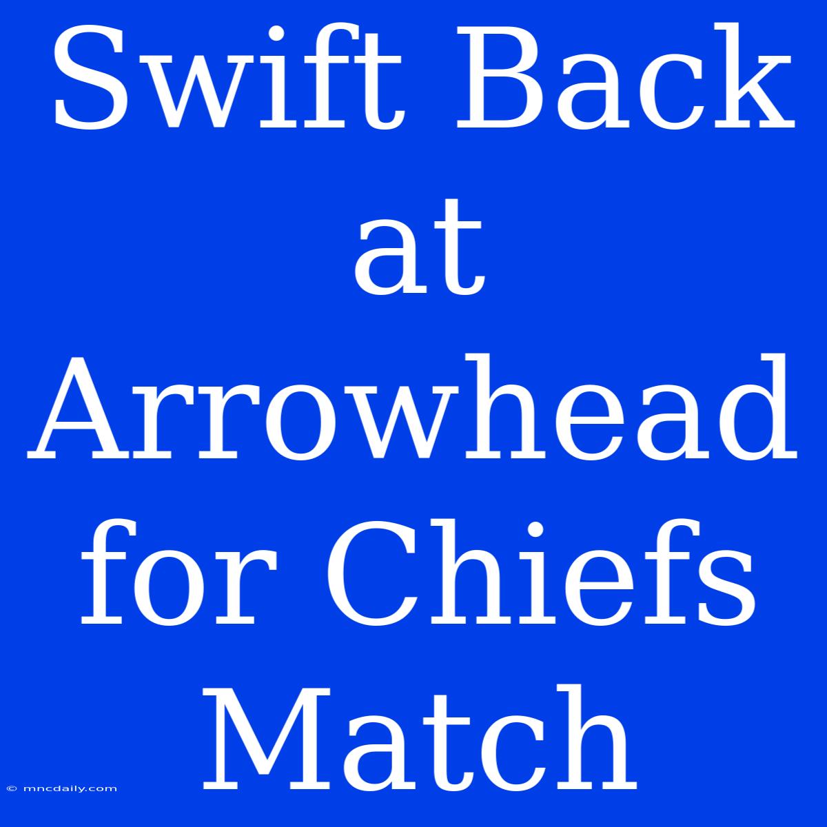 Swift Back At Arrowhead For Chiefs Match