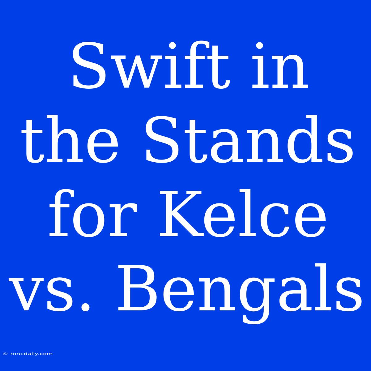 Swift In The Stands For Kelce Vs. Bengals