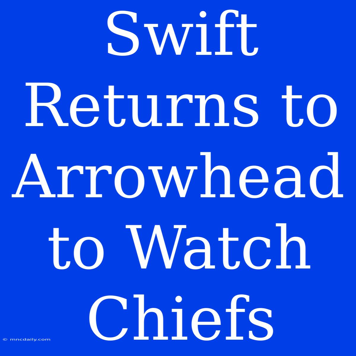 Swift Returns To Arrowhead To Watch Chiefs