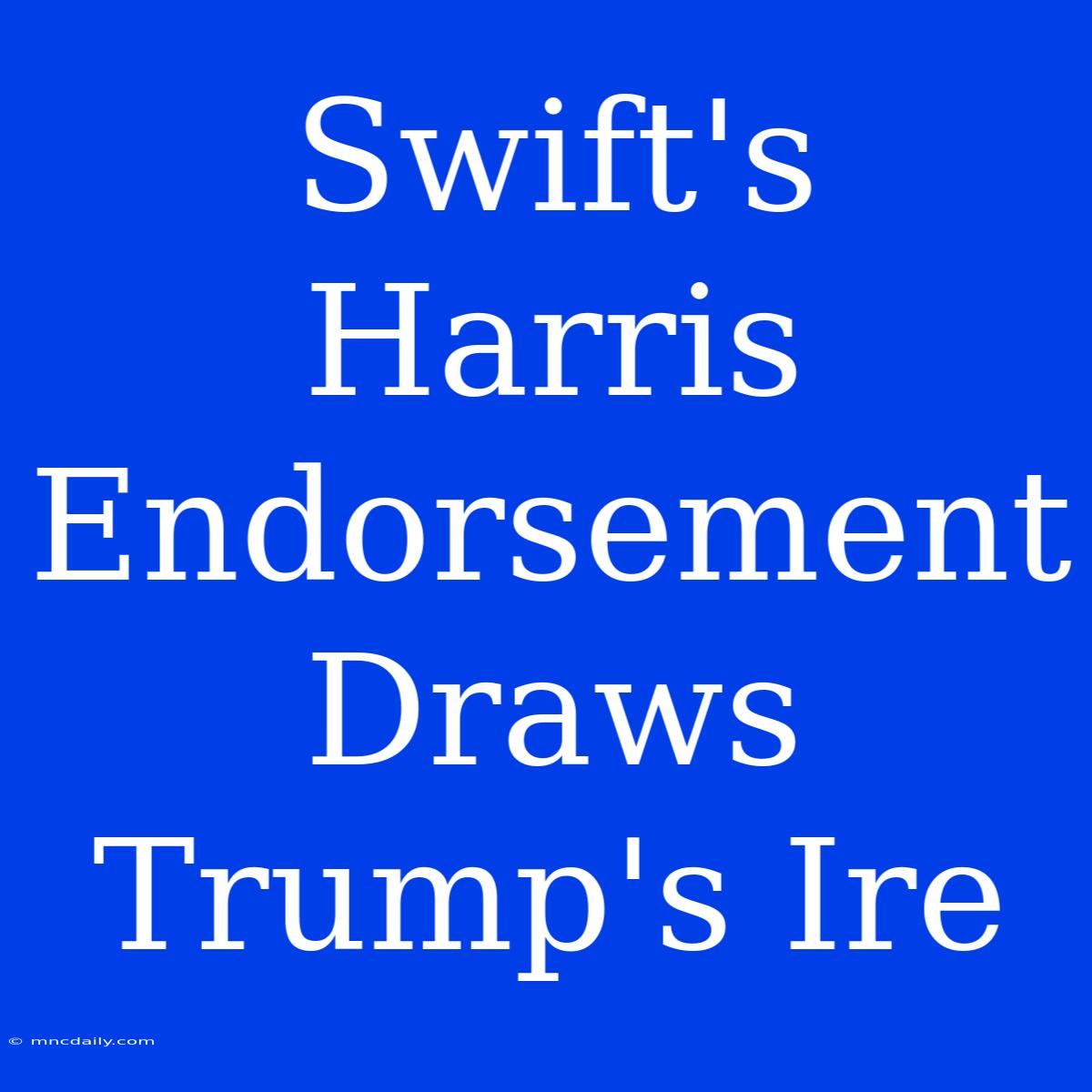 Swift's Harris Endorsement Draws Trump's Ire