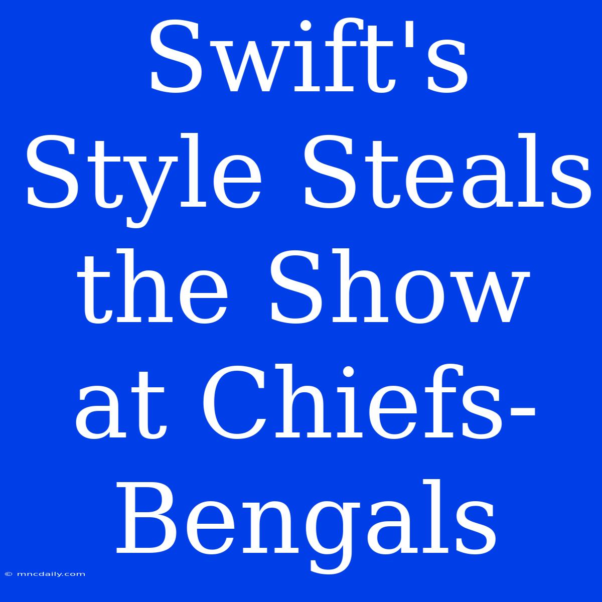 Swift's Style Steals The Show At Chiefs-Bengals 