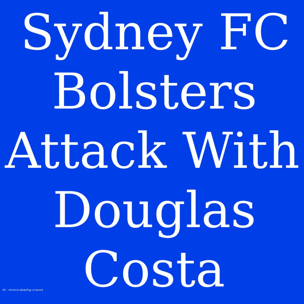 Sydney FC Bolsters Attack With Douglas Costa