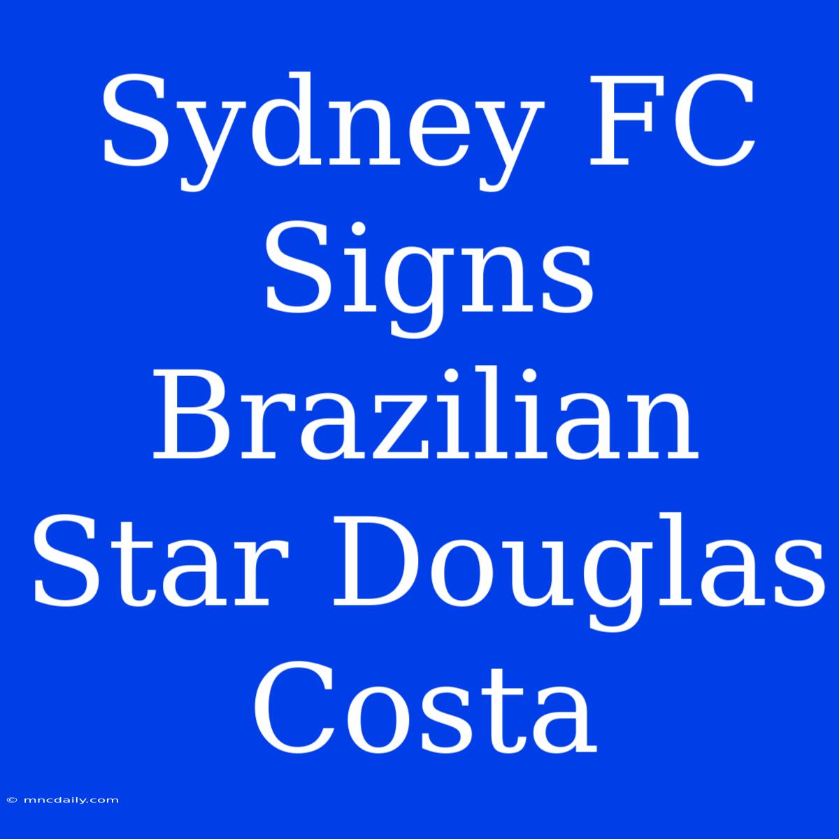 Sydney FC Signs Brazilian Star Douglas Costa