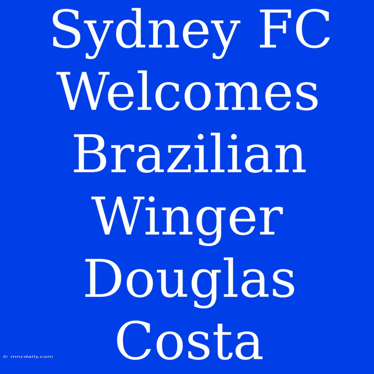 Sydney FC Welcomes Brazilian Winger Douglas Costa