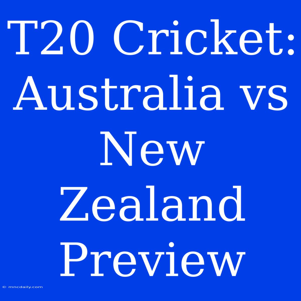 T20 Cricket: Australia Vs New Zealand Preview