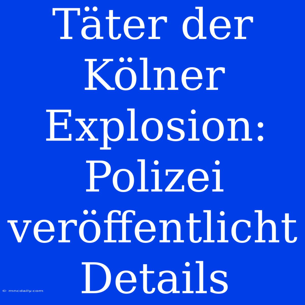 Täter Der Kölner Explosion: Polizei Veröffentlicht Details