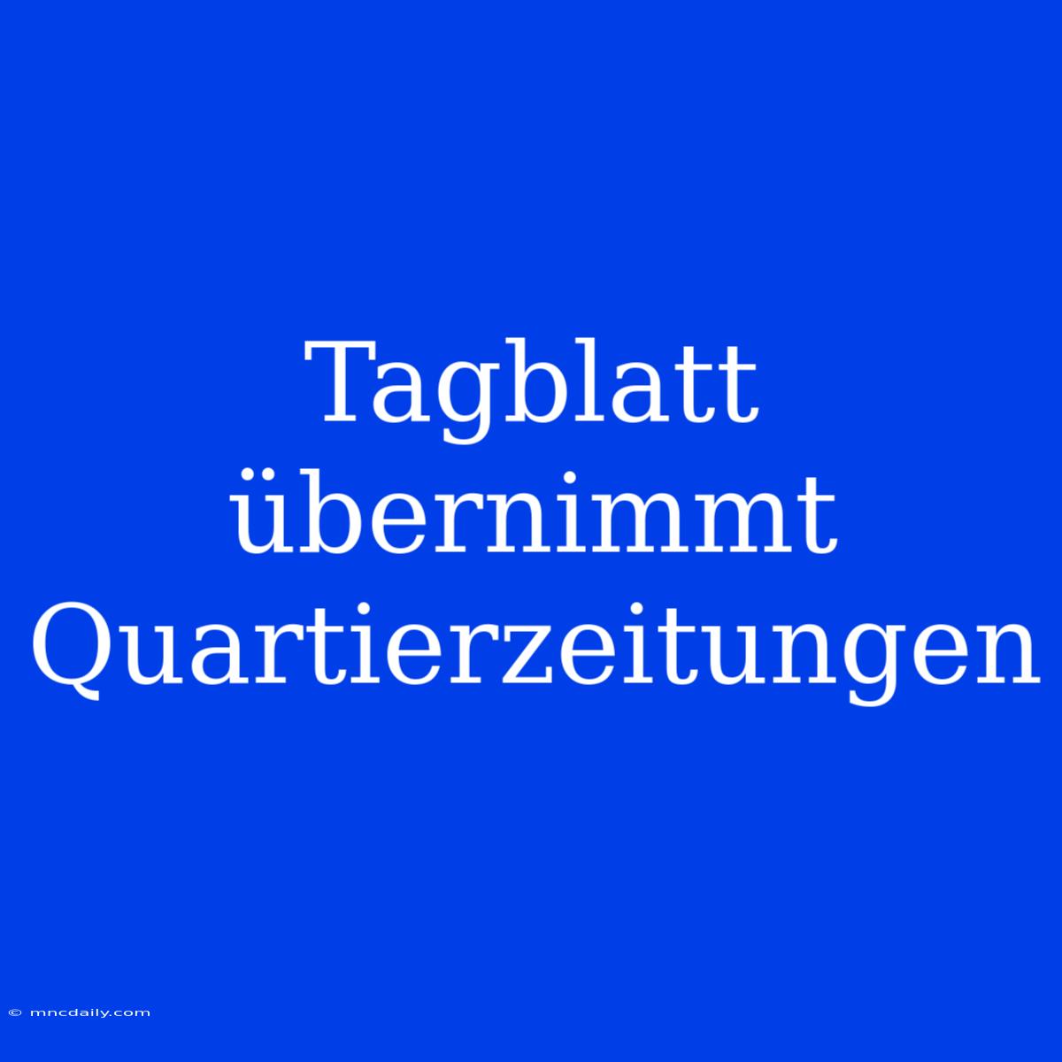 Tagblatt Übernimmt Quartierzeitungen