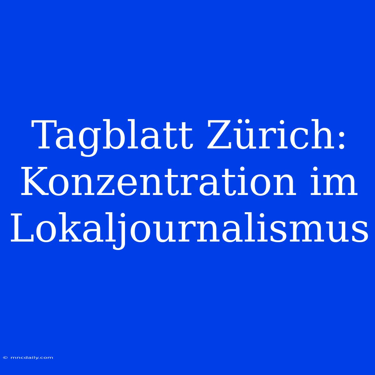 Tagblatt Zürich: Konzentration Im Lokaljournalismus