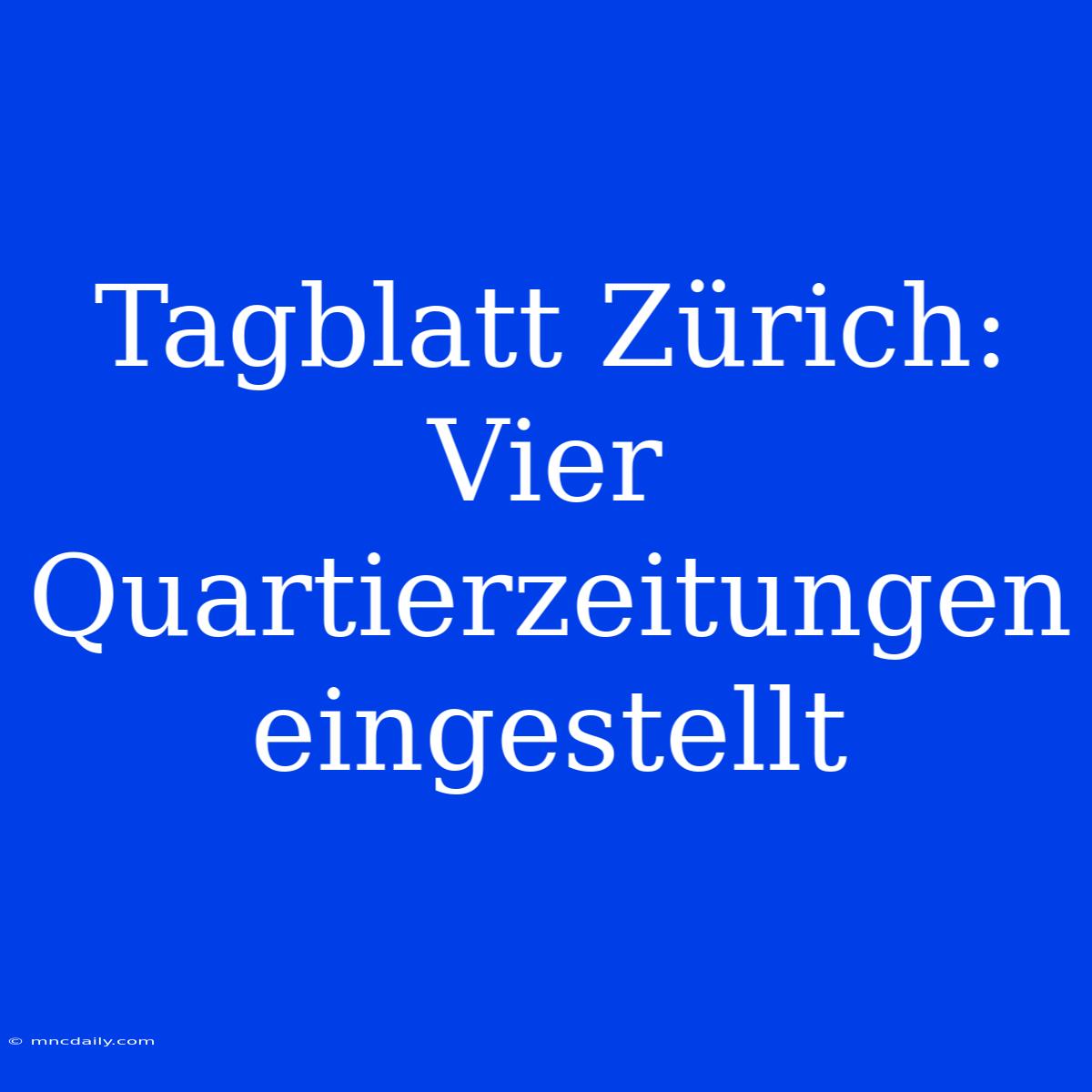 Tagblatt Zürich: Vier Quartierzeitungen Eingestellt