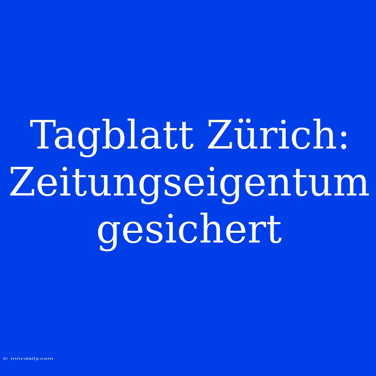 Tagblatt Zürich: Zeitungseigentum Gesichert