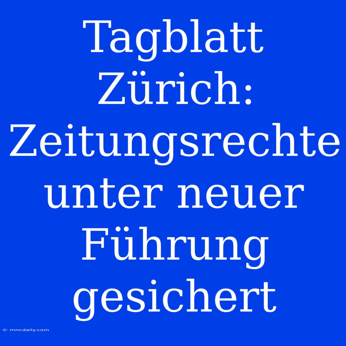 Tagblatt Zürich: Zeitungsrechte Unter Neuer Führung Gesichert 