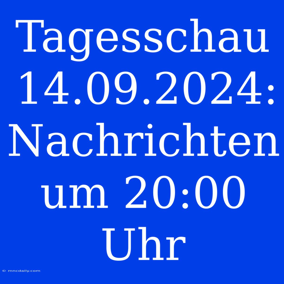 Tagesschau 14.09.2024: Nachrichten Um 20:00 Uhr