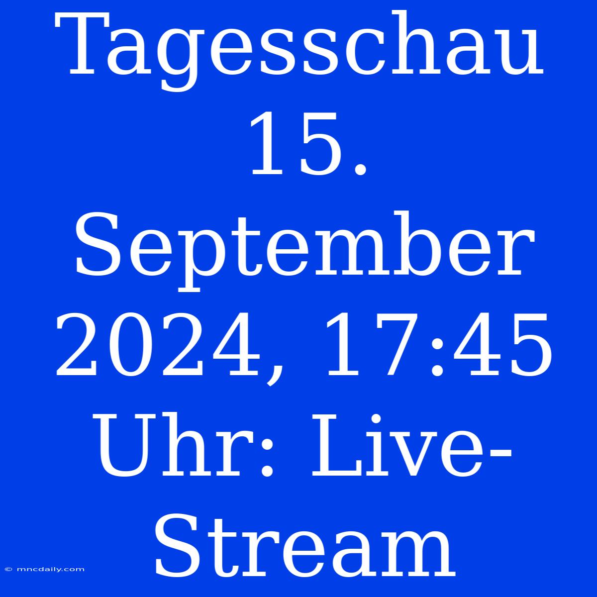 Tagesschau 15. September 2024, 17:45 Uhr: Live-Stream