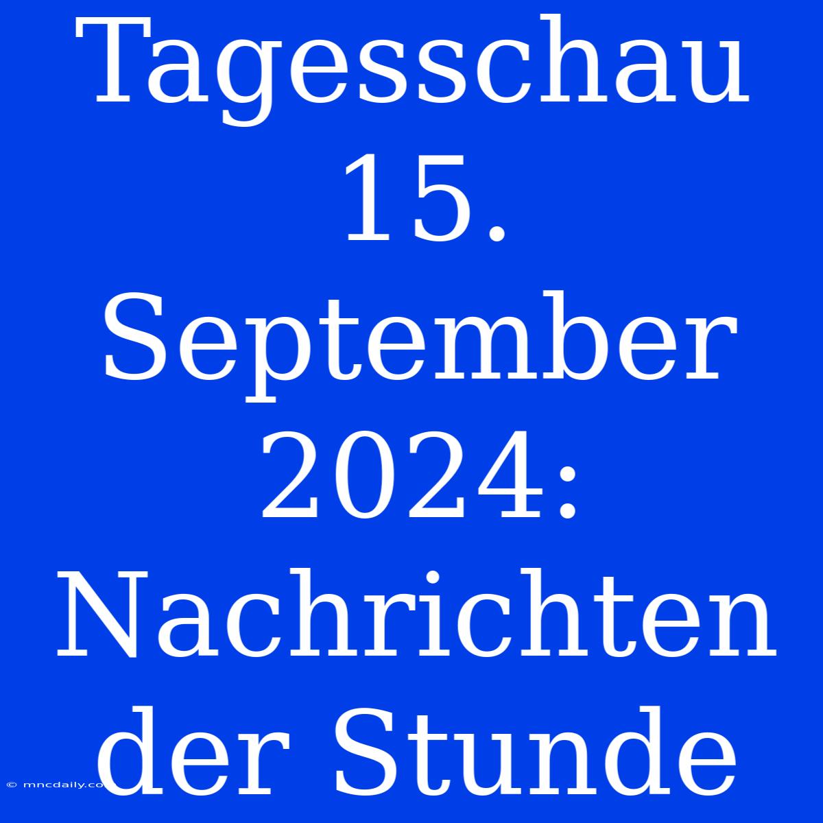 Tagesschau 15. September 2024: Nachrichten Der Stunde