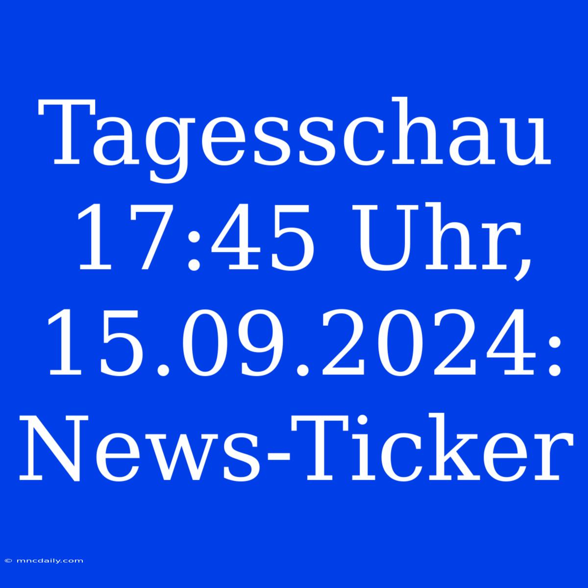 Tagesschau 17:45 Uhr, 15.09.2024: News-Ticker