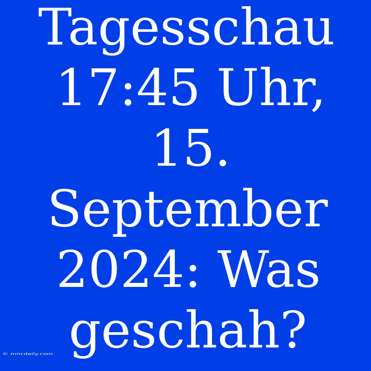 Tagesschau 17:45 Uhr, 15. September 2024: Was Geschah?