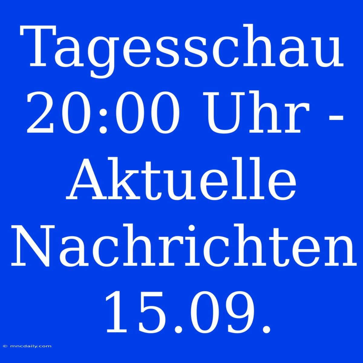 Tagesschau 20:00 Uhr - Aktuelle Nachrichten 15.09.