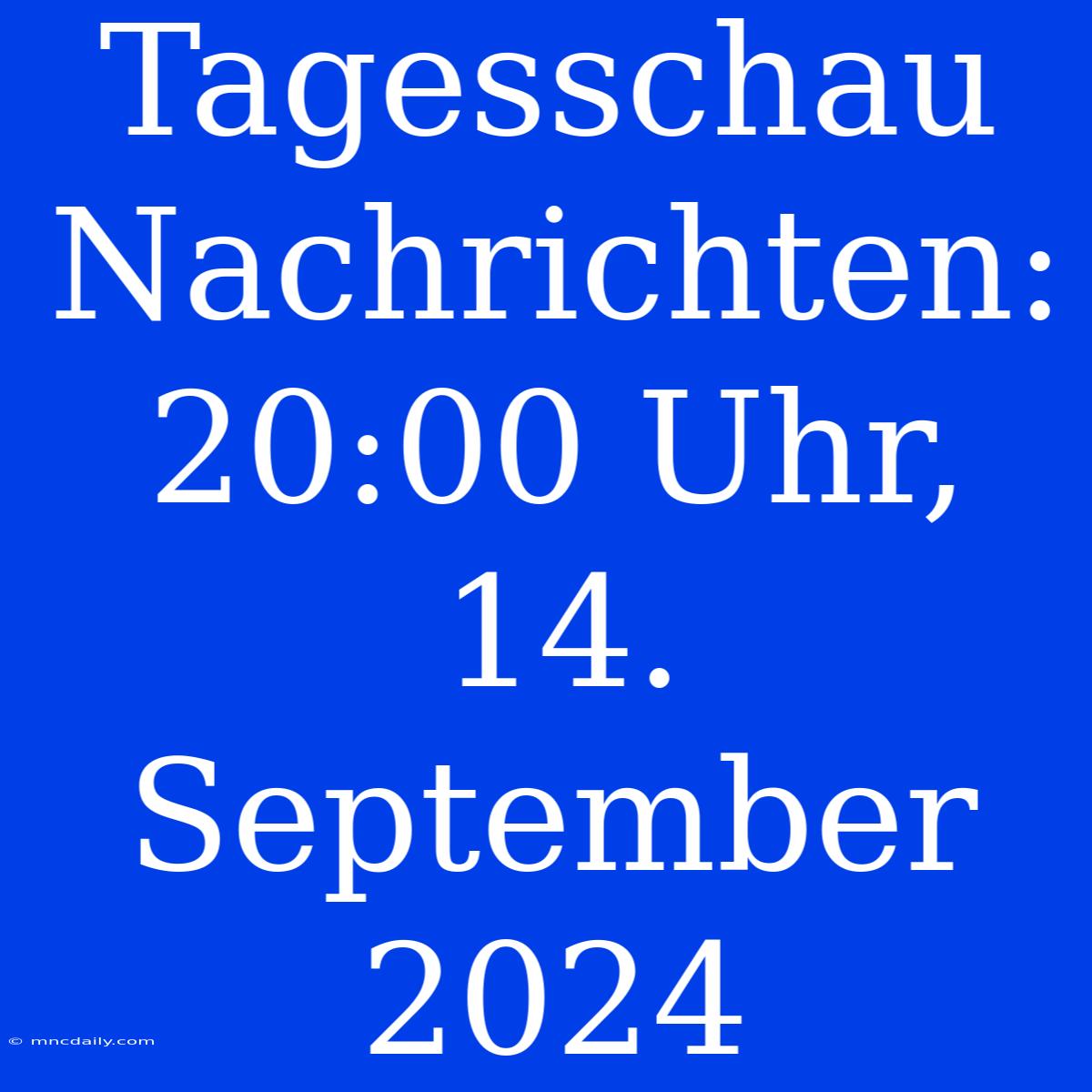 Tagesschau Nachrichten: 20:00 Uhr, 14. September 2024