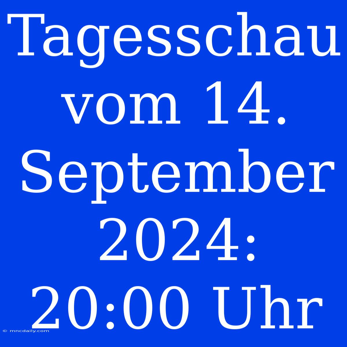 Tagesschau Vom 14. September 2024: 20:00 Uhr