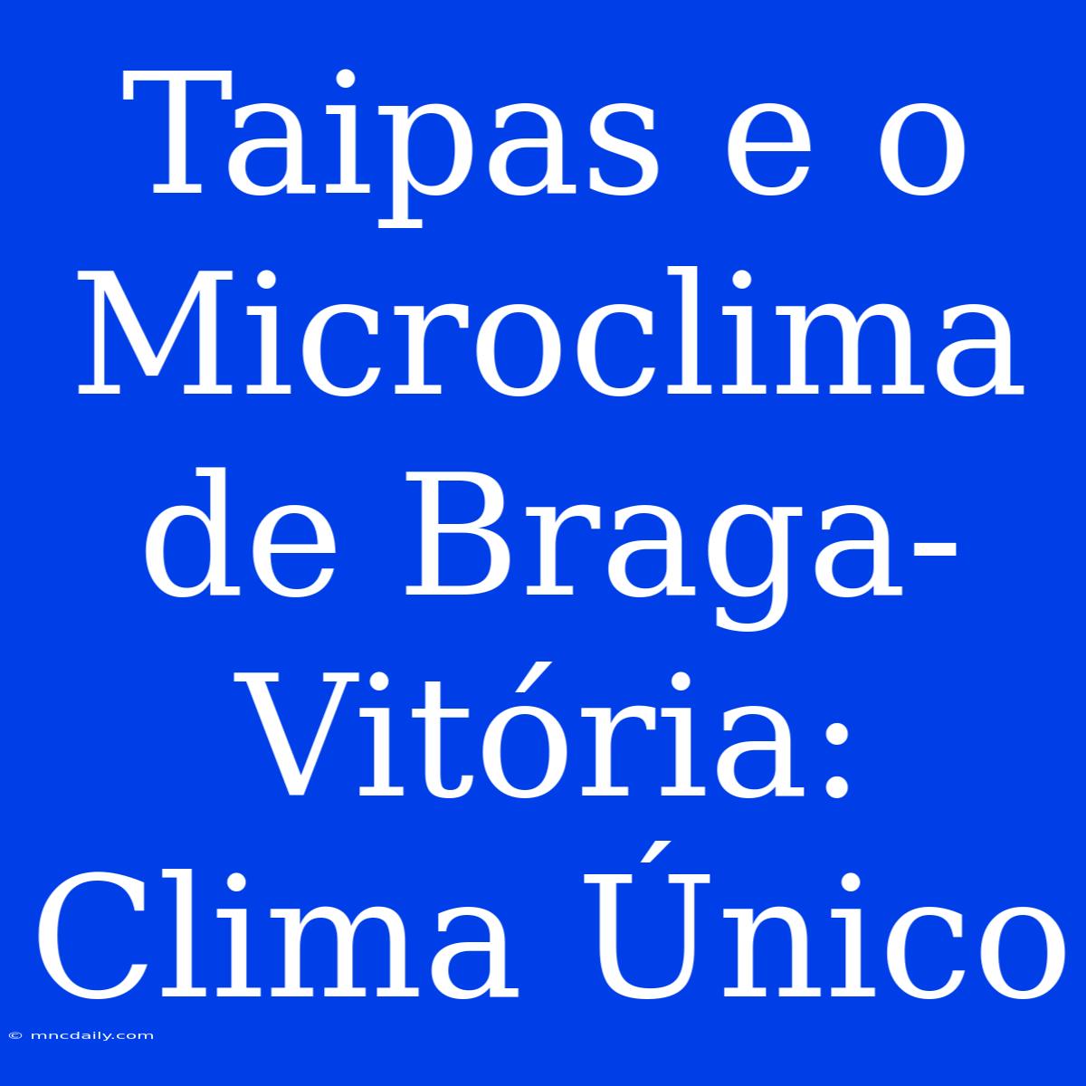 Taipas E O Microclima De Braga-Vitória: Clima Único