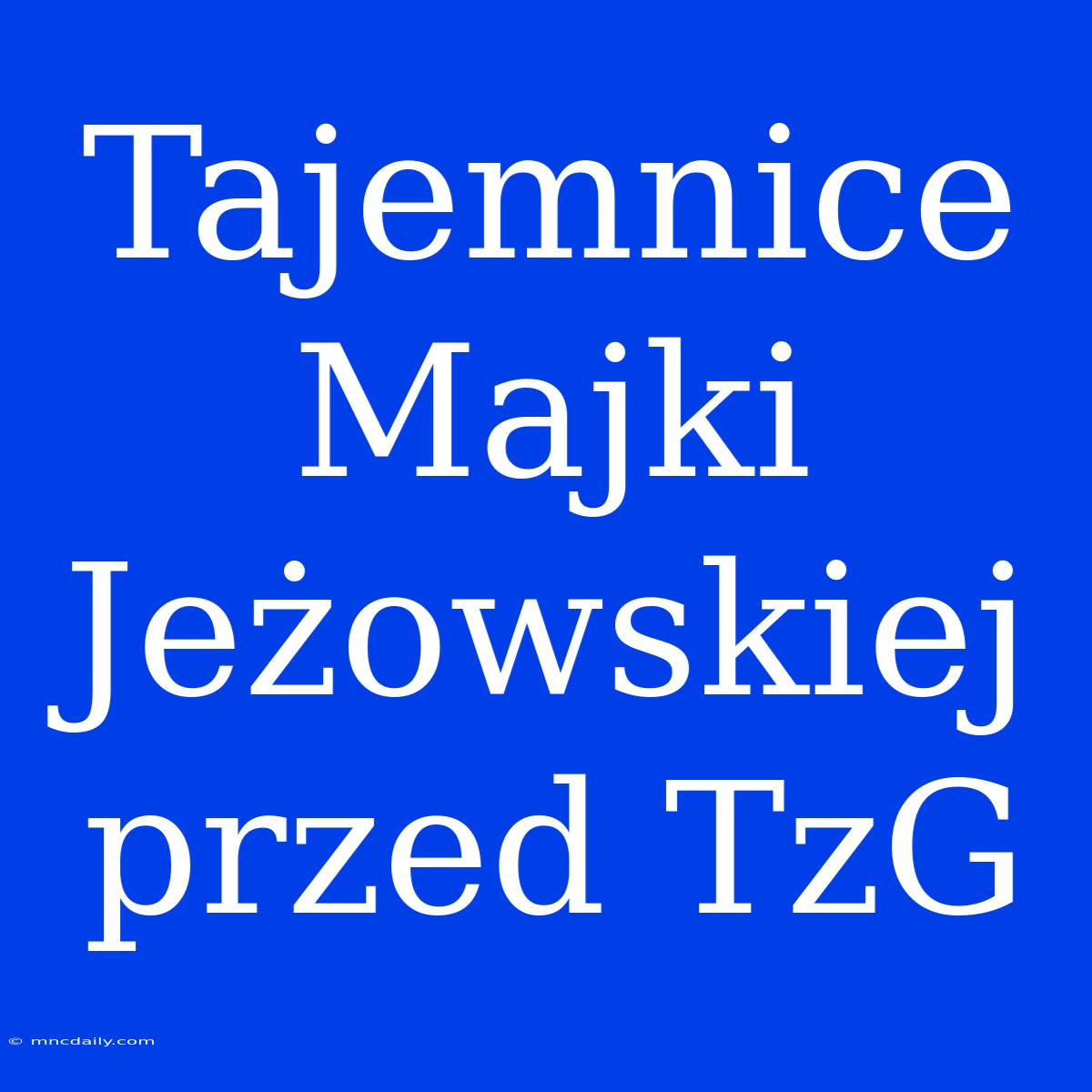 Tajemnice Majki Jeżowskiej Przed TzG