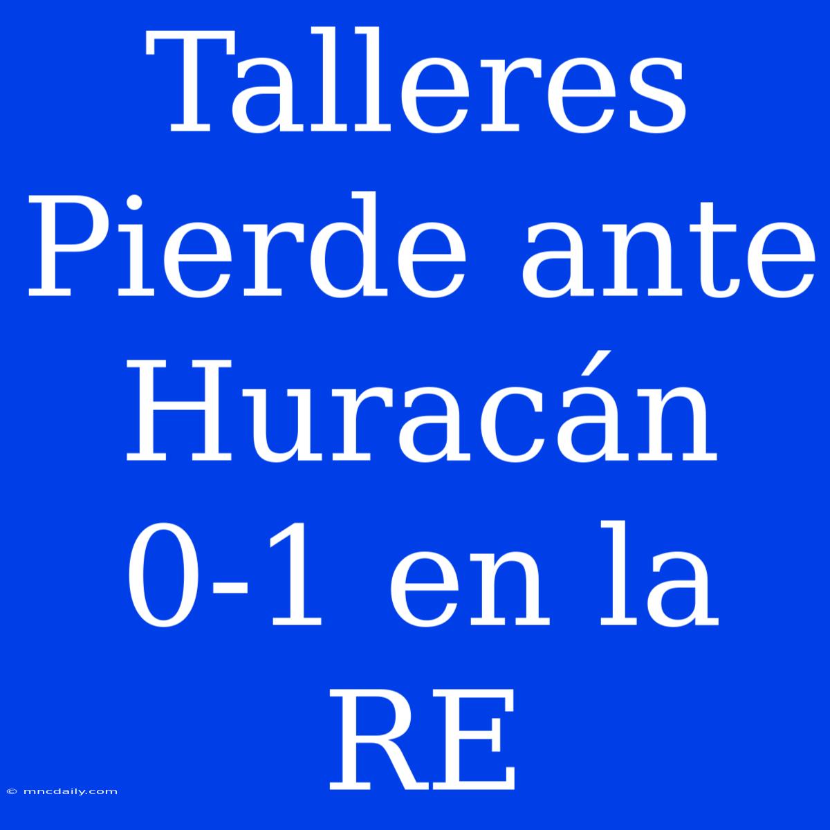 Talleres Pierde Ante Huracán 0-1 En La RE