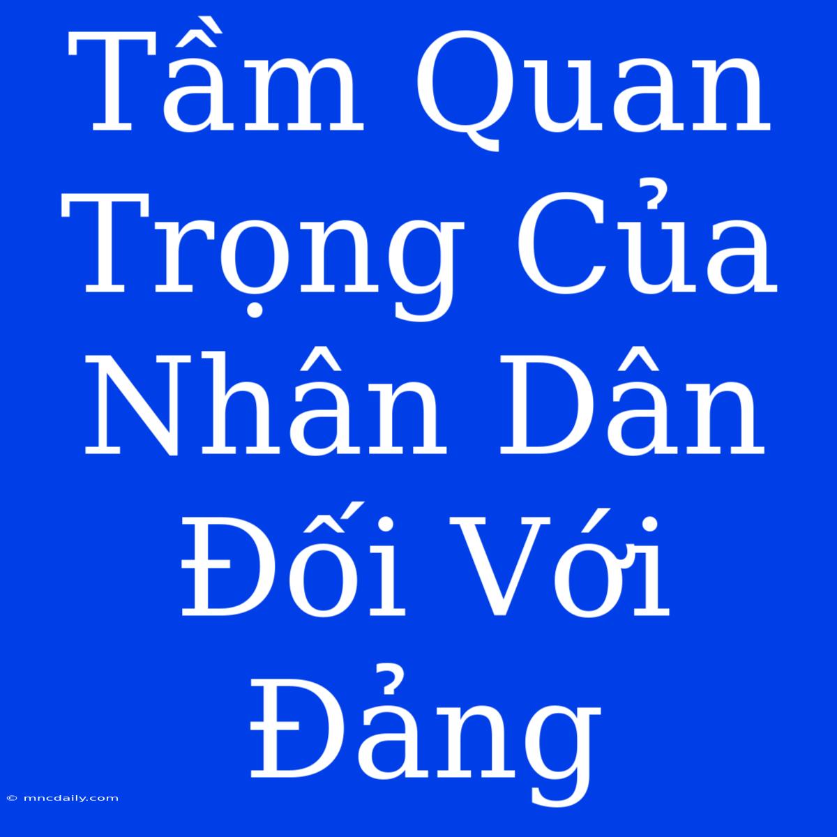 Tầm Quan Trọng Của Nhân Dân Đối Với Đảng