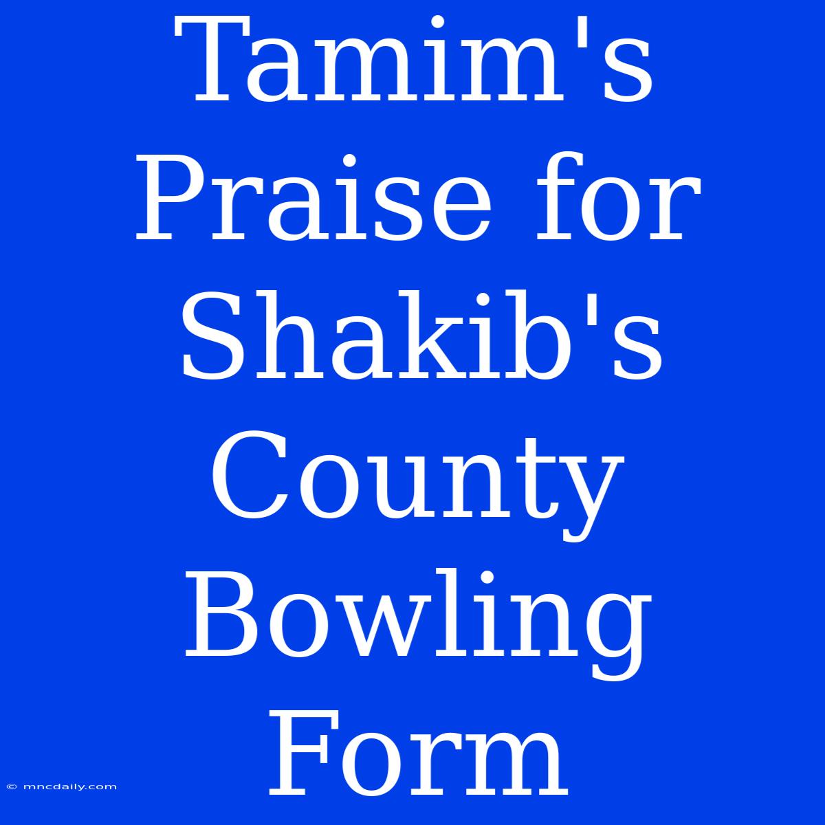 Tamim's Praise For Shakib's County Bowling Form 