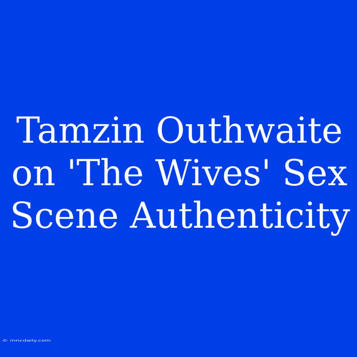 Tamzin Outhwaite On 'The Wives' Sex Scene Authenticity