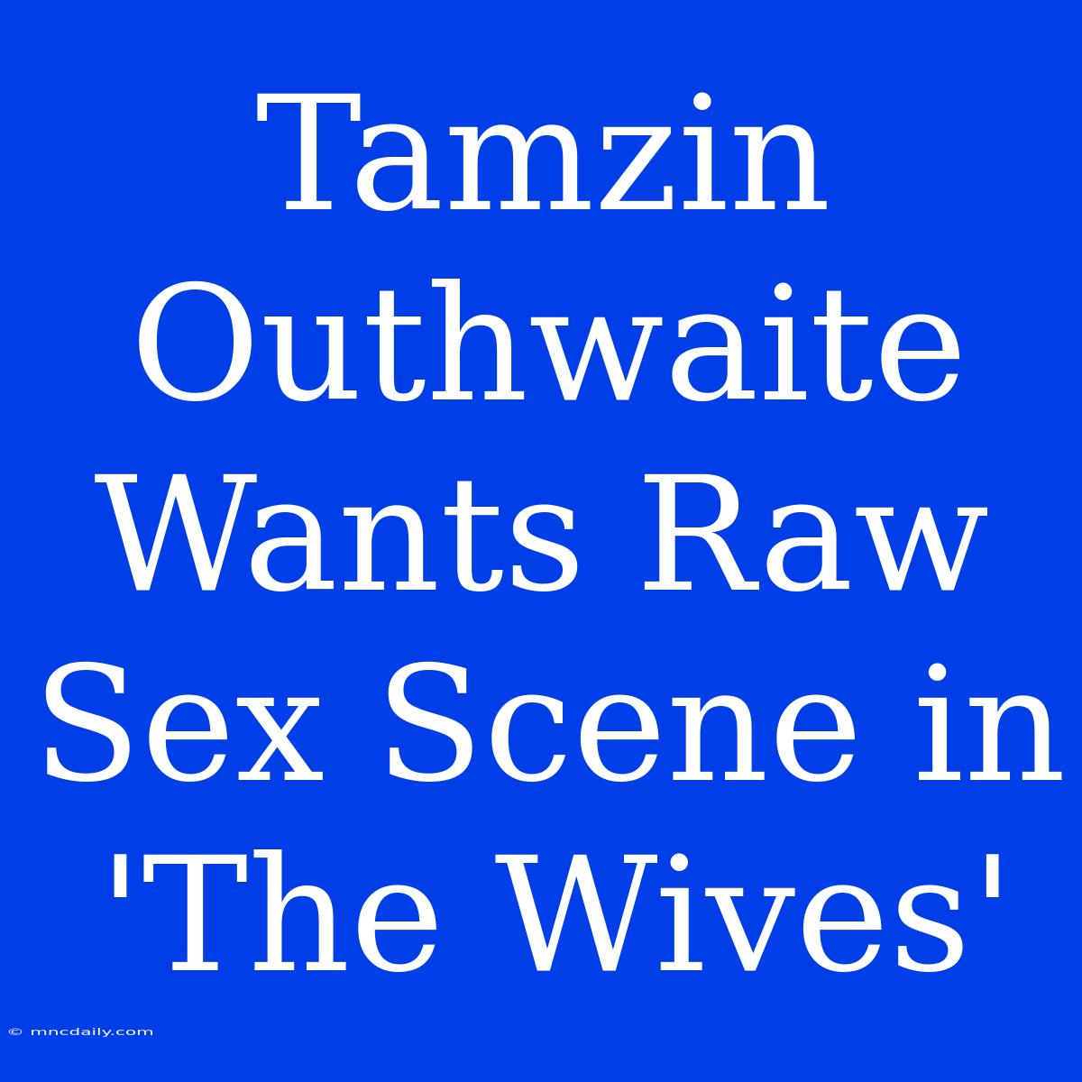 Tamzin Outhwaite Wants Raw Sex Scene In 'The Wives'