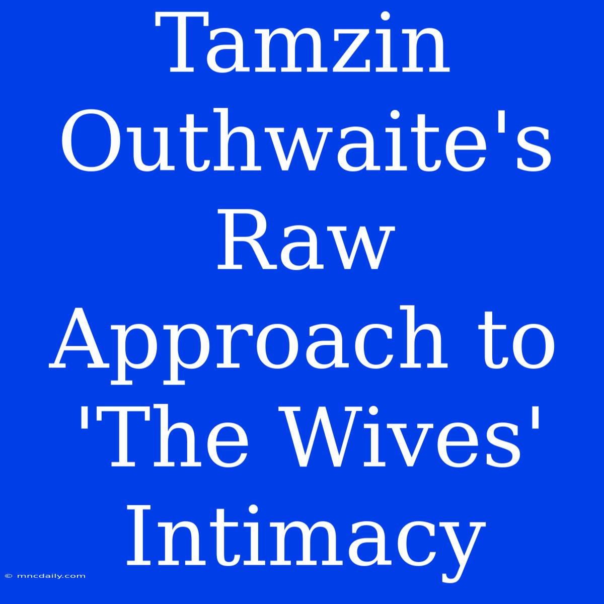 Tamzin Outhwaite's Raw Approach To 'The Wives' Intimacy