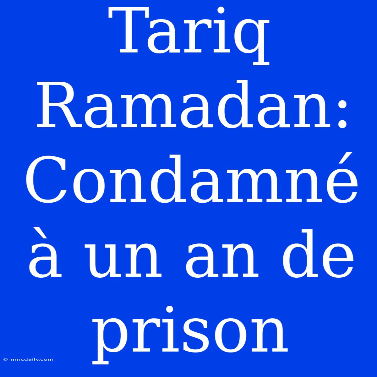 Tariq Ramadan: Condamné À Un An De Prison