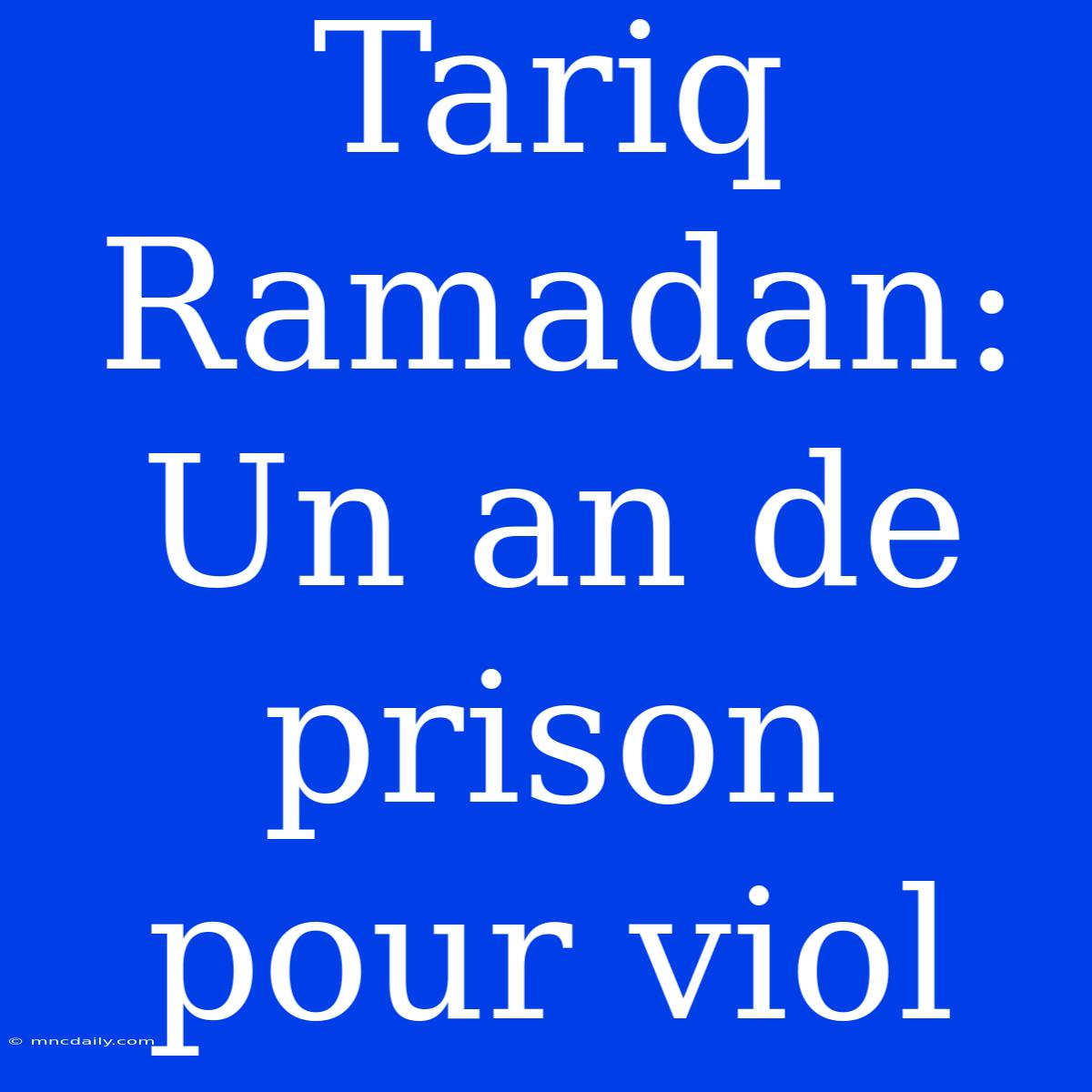 Tariq Ramadan: Un An De Prison Pour Viol