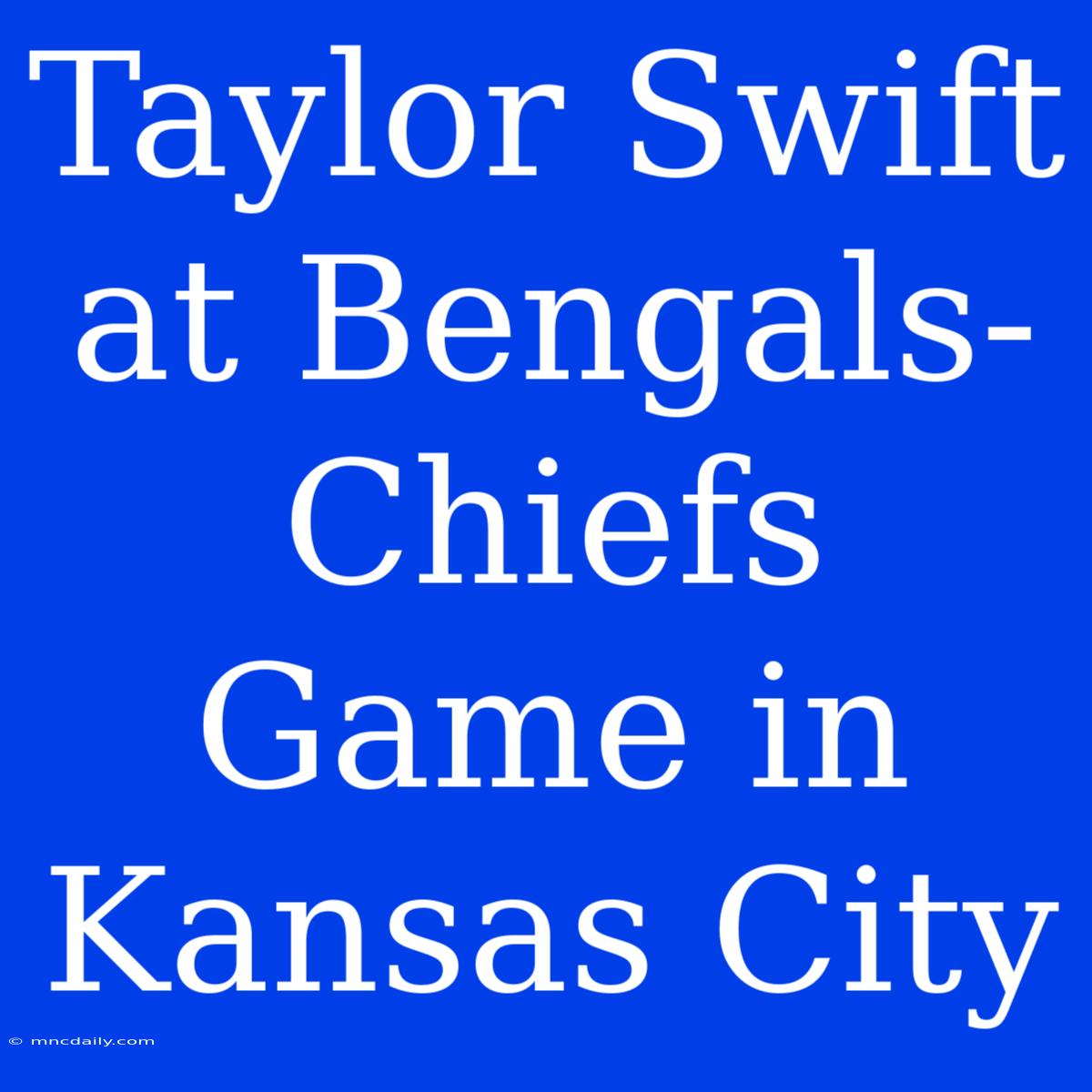 Taylor Swift At Bengals-Chiefs Game In Kansas City