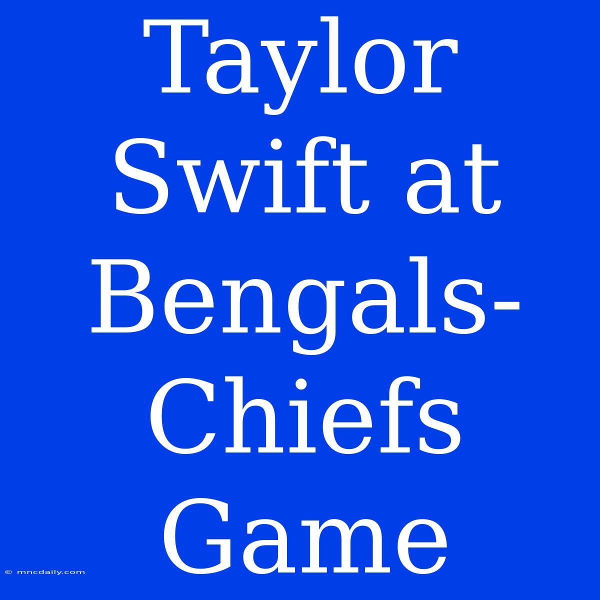 Taylor Swift At Bengals-Chiefs Game