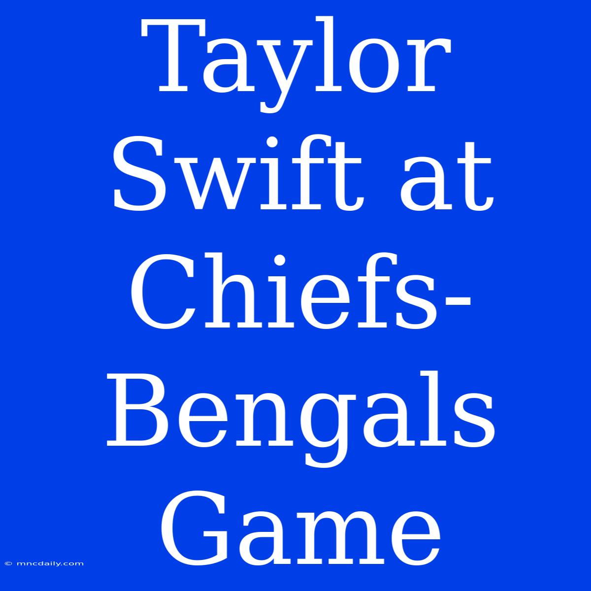 Taylor Swift At Chiefs-Bengals Game