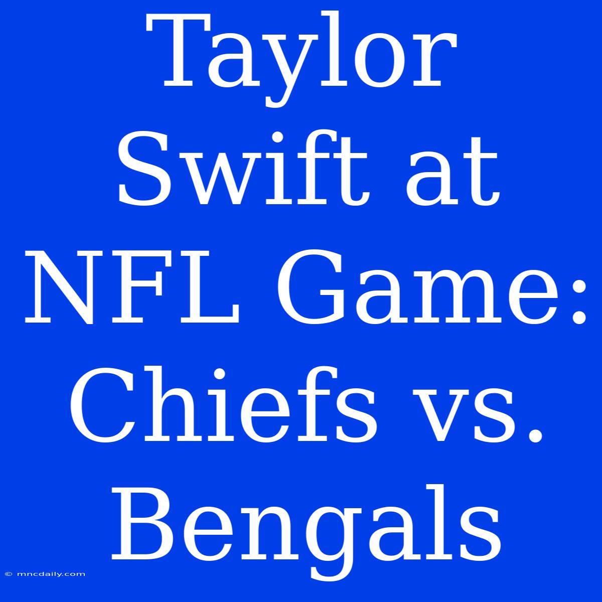 Taylor Swift At NFL Game: Chiefs Vs. Bengals