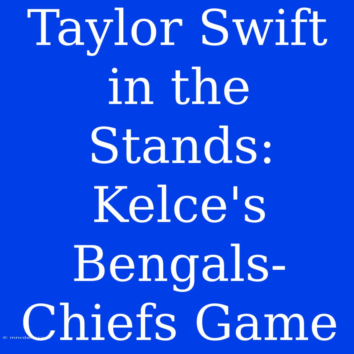 Taylor Swift In The Stands: Kelce's Bengals-Chiefs Game