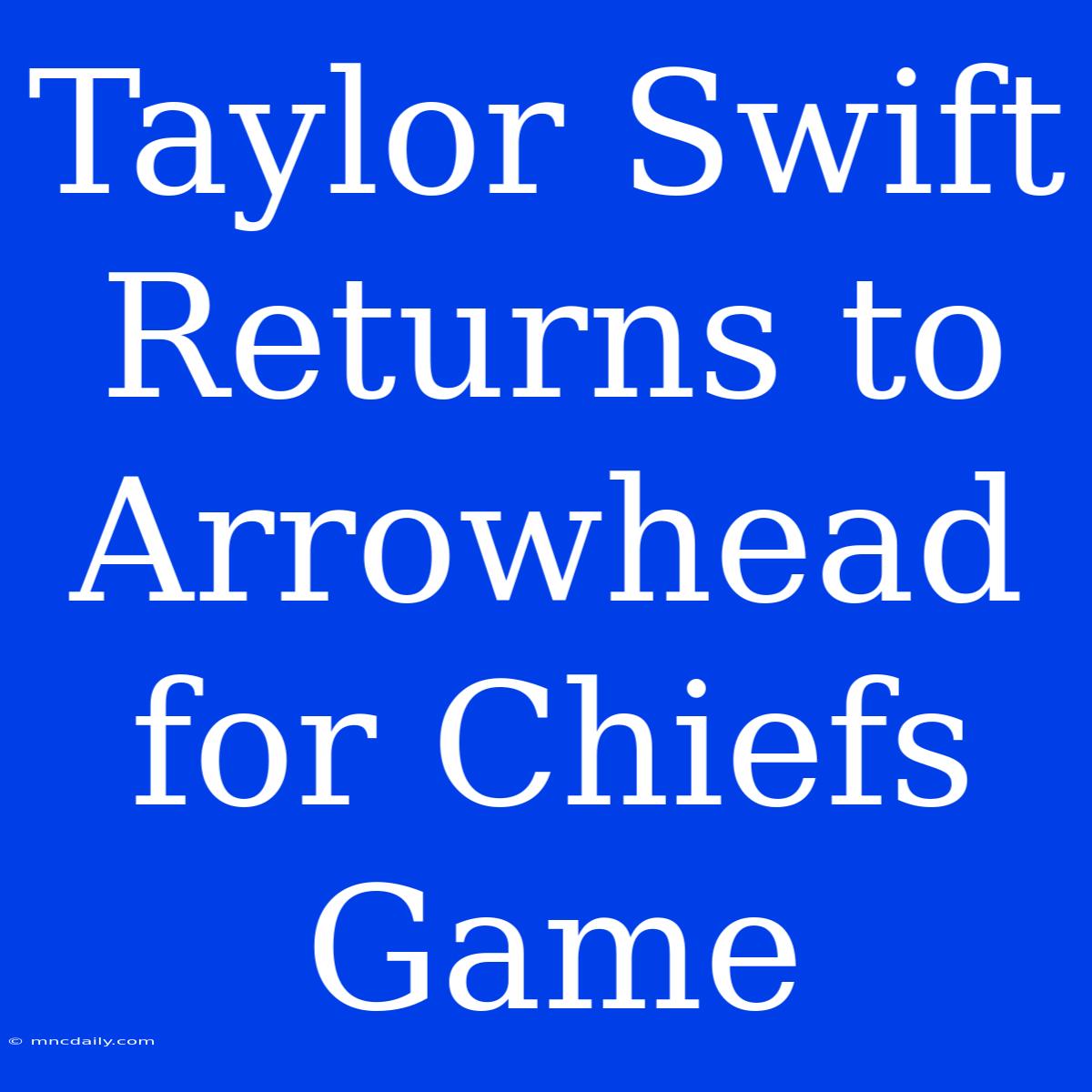 Taylor Swift Returns To Arrowhead For Chiefs Game