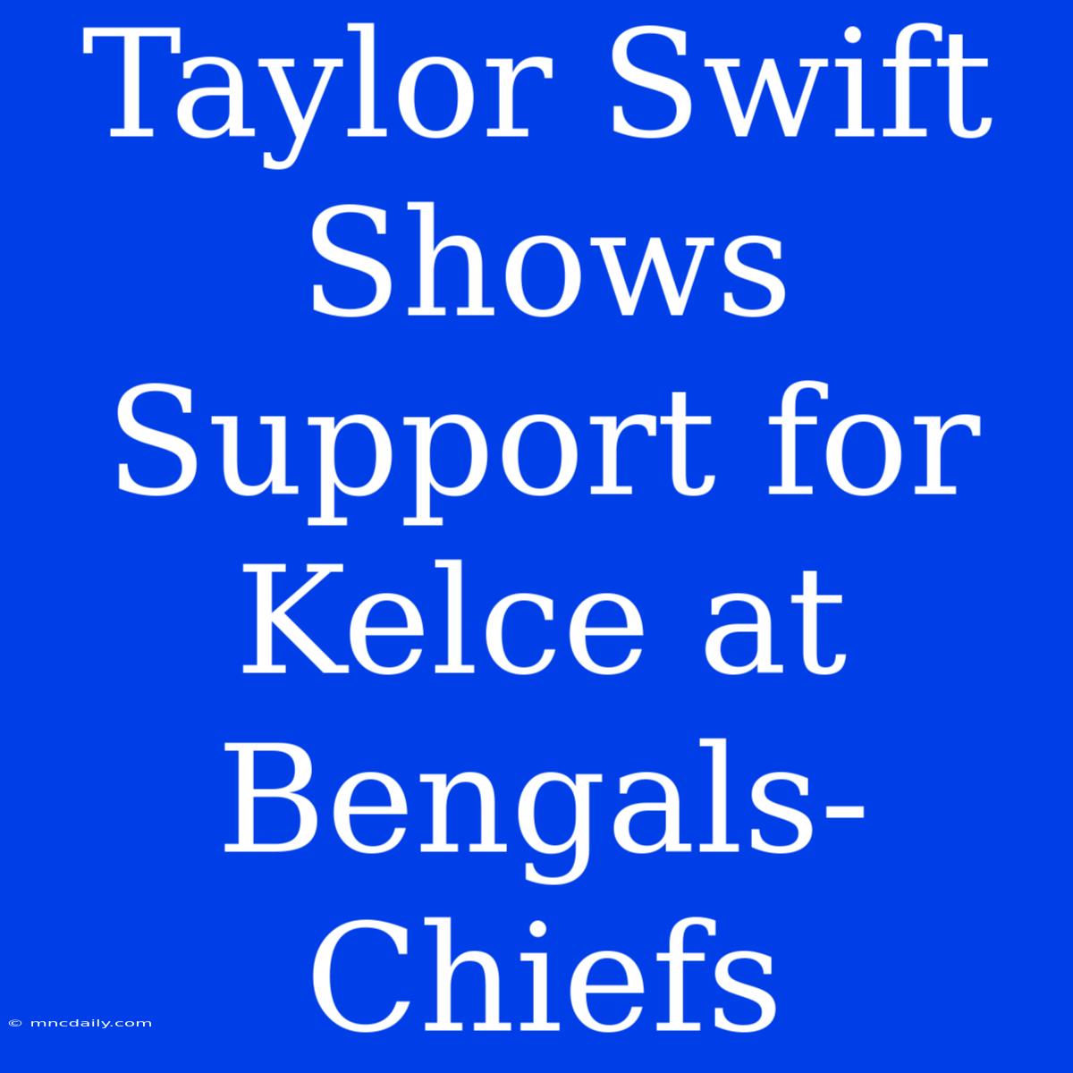 Taylor Swift Shows Support For Kelce At Bengals-Chiefs