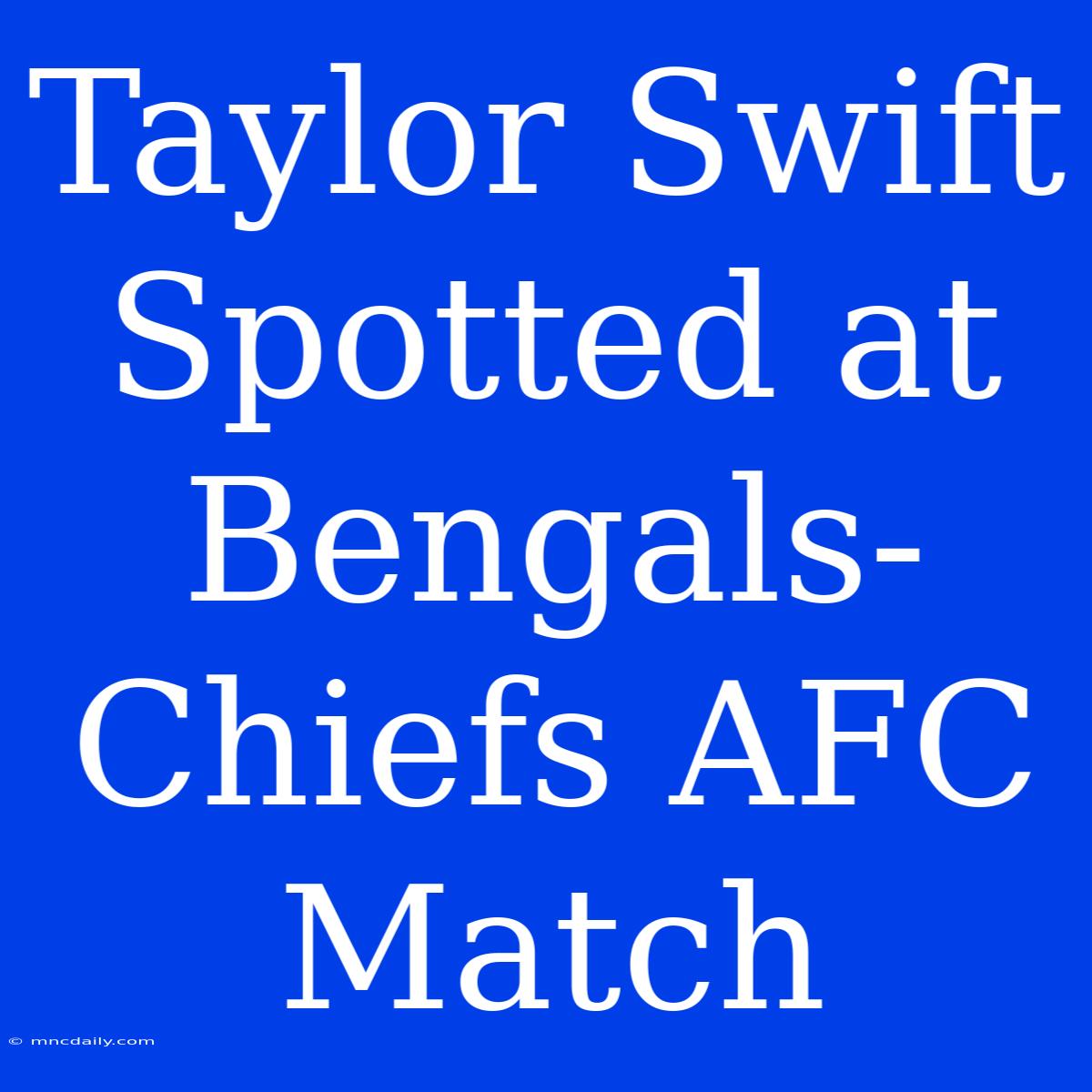 Taylor Swift Spotted At Bengals-Chiefs AFC Match 