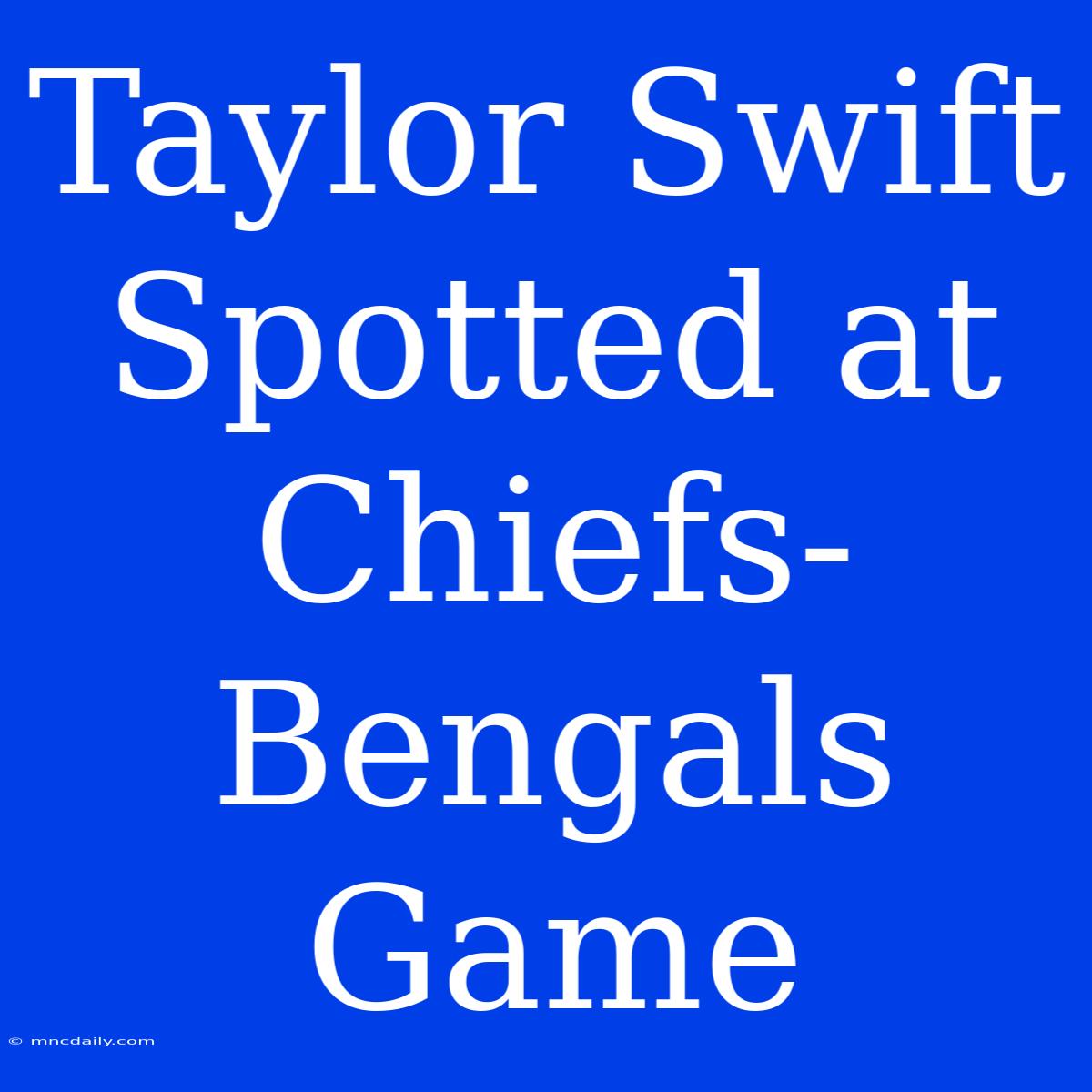 Taylor Swift Spotted At Chiefs-Bengals Game